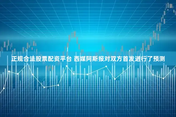 正规合法股票配资平台 西媒阿斯报对双方首发进行了预测