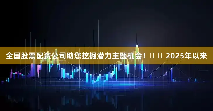全国股票配资公司助您挖掘潜力主题机会！		　　2025年以来