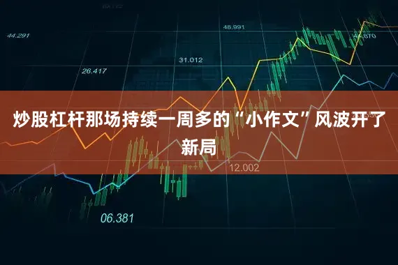 炒股杠杆那场持续一周多的“小作文”风波开了新局