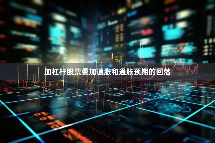 加杠杆股票叠加通胀和通胀预期的回落