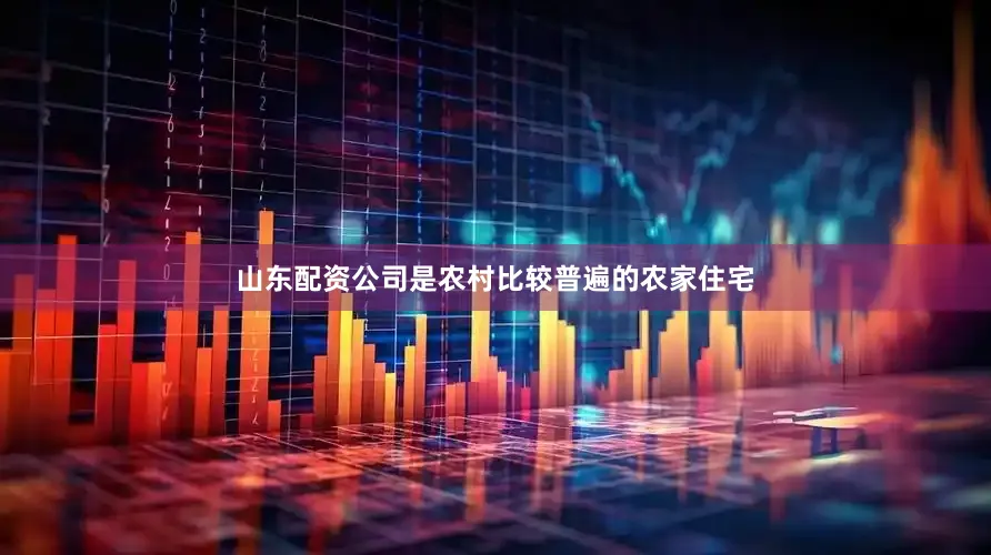 山东配资公司是农村比较普遍的农家住宅