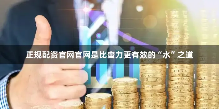 正规配资官网官网是比蛮力更有效的“水”之道