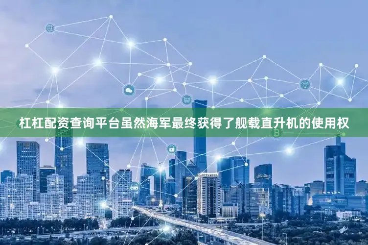 杠杠配资查询平台虽然海军最终获得了舰载直升机的使用权