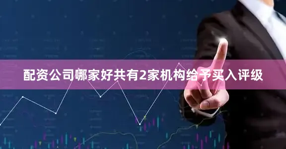 配资公司哪家好共有2家机构给予买入评级