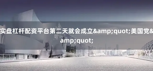 实盘杠杆配资平台第二天就会成立&quot;美国党&quot;
