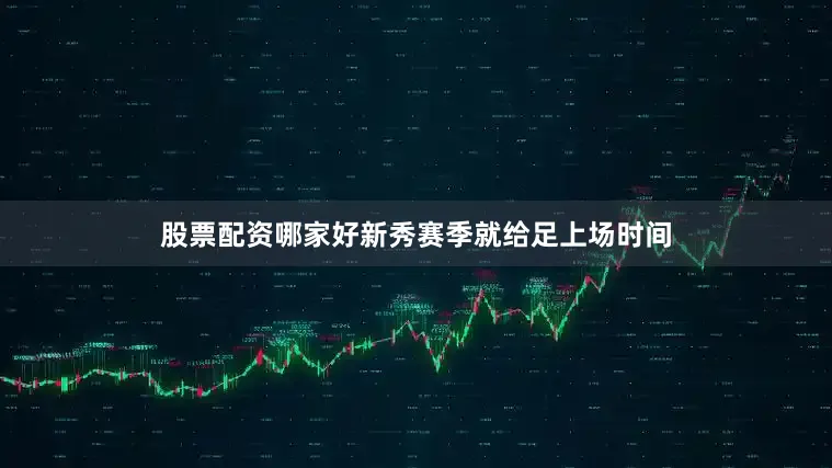 股票配资哪家好新秀赛季就给足上场时间