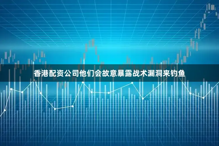 香港配资公司他们会故意暴露战术漏洞来钓鱼