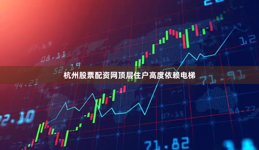 杭州股票配资网顶层住户高度依赖电梯