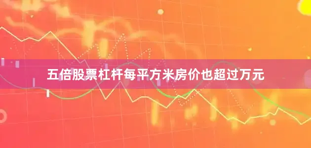 五倍股票杠杆每平方米房价也超过万元