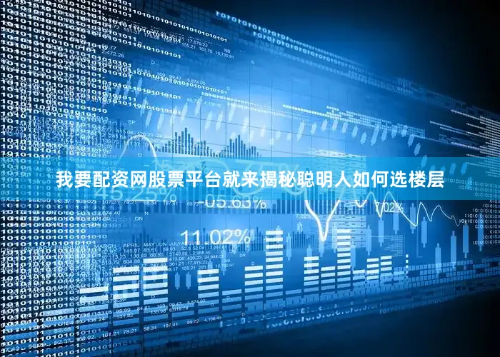 我要配资网股票平台就来揭秘聪明人如何选楼层