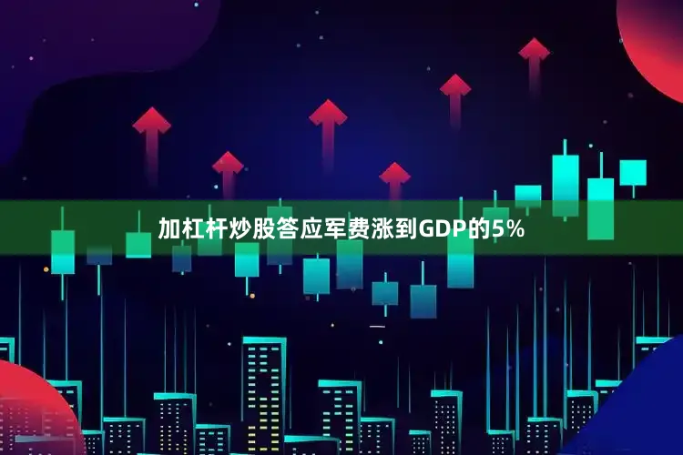 加杠杆炒股答应军费涨到GDP的5%