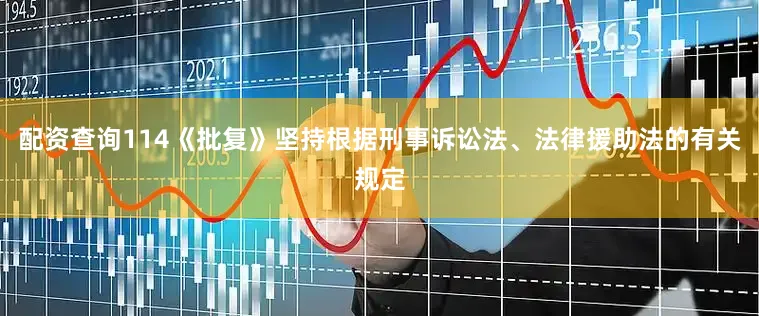 配资查询114《批复》坚持根据刑事诉讼法、法律援助法的有关规定