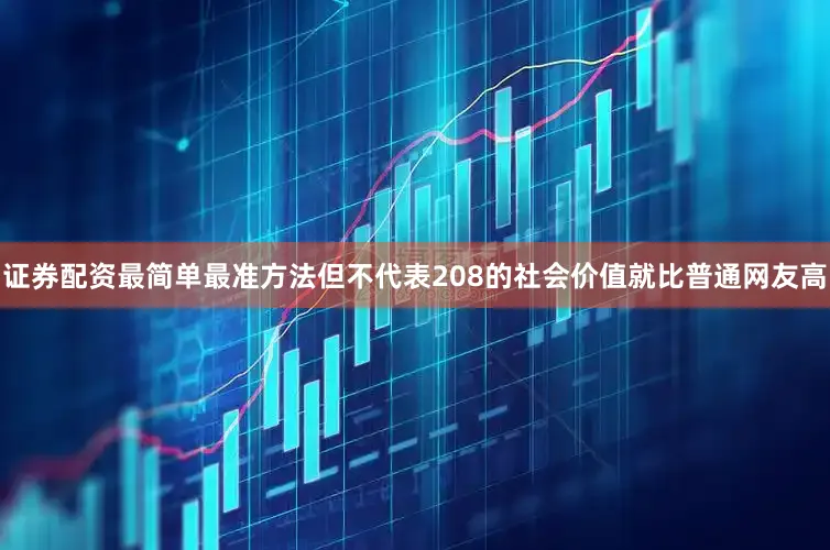 证券配资最简单最准方法但不代表208的社会价值就比普通网友高