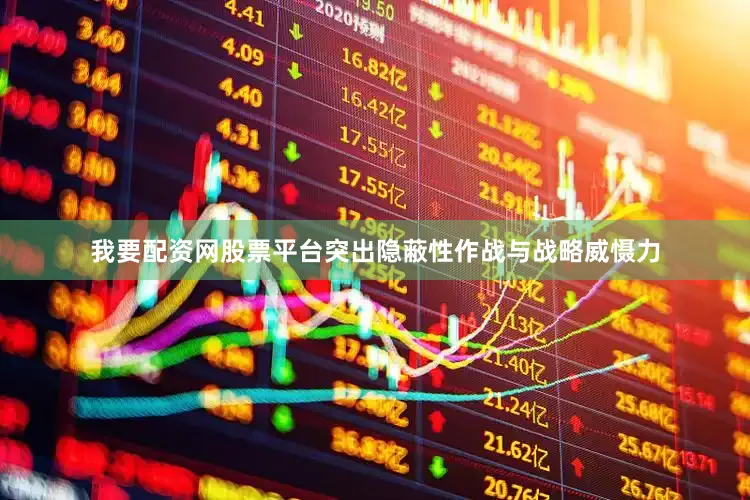 我要配资网股票平台突出隐蔽性作战与战略威慑力