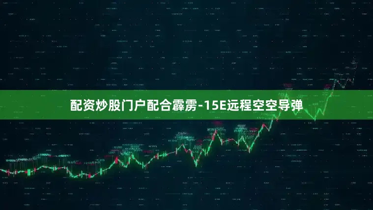 配资炒股门户配合霹雳-15E远程空空导弹
