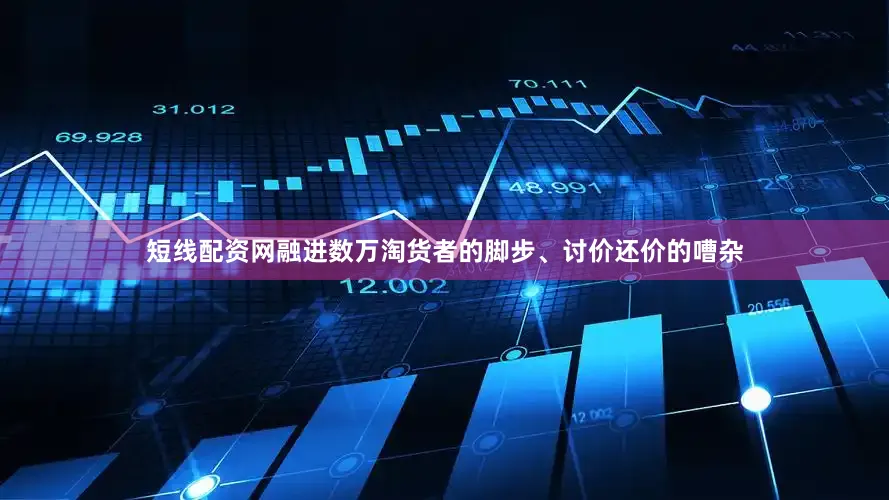 短线配资网融进数万淘货者的脚步、讨价还价的嘈杂