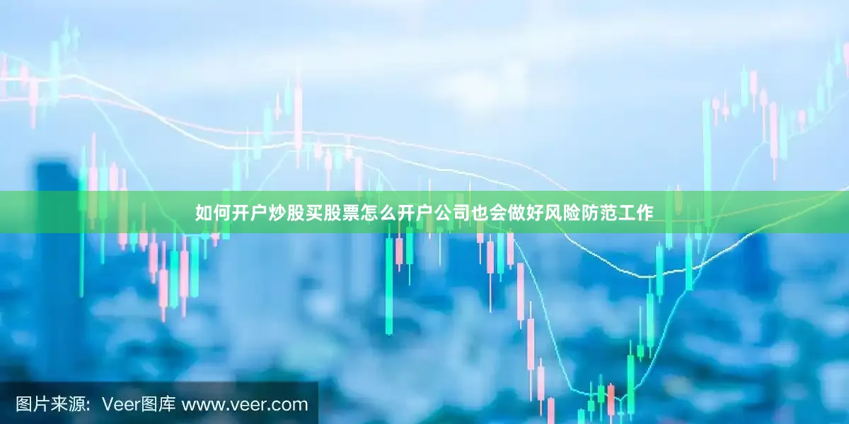 如何开户炒股买股票怎么开户公司也会做好风险防范工作