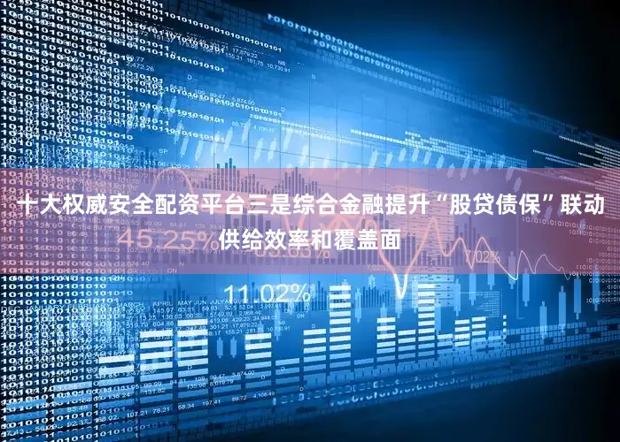 十大权威安全配资平台三是综合金融提升“股贷债保”联动供给效率和覆盖面