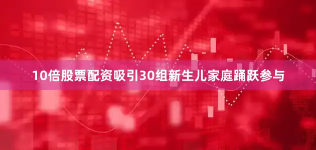 10倍股票配资吸引30组新生儿家庭踊跃参与