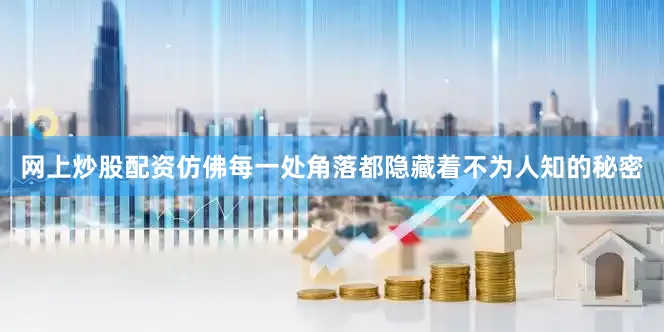 网上炒股配资仿佛每一处角落都隐藏着不为人知的秘密