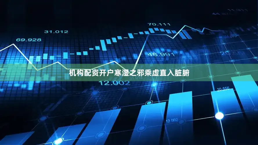 机构配资开户寒湿之邪乘虚直入脏腑