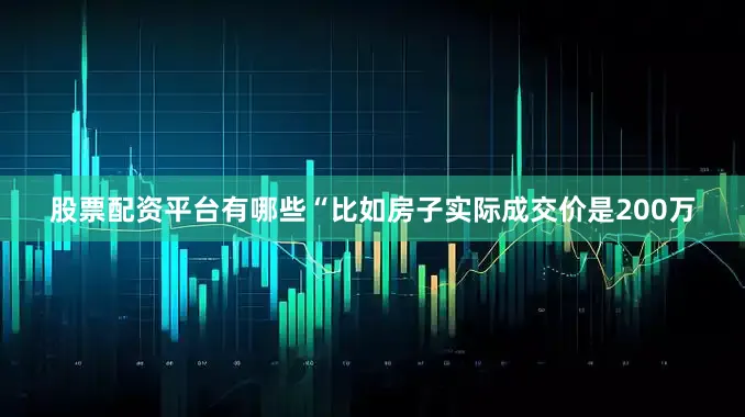 股票配资平台有哪些“比如房子实际成交价是200万