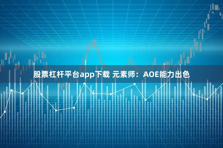 股票杠杆平台app下载 元素师：AOE能力出色
